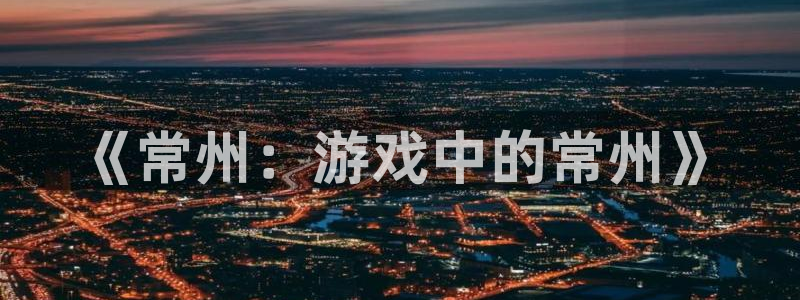 汇丰娱乐2018版：《常州：游戏中的常州》