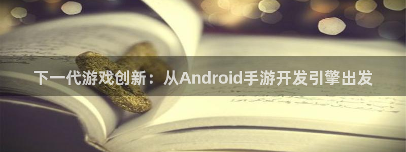 汇丰娱乐下载：下一代游戏创新：从Android手游开发引擎出