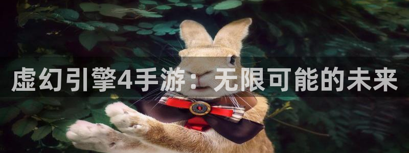 汇丰娱乐手机版：虚幻引擎4手游：无限可能的未来