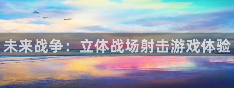汇丰娱乐大发28：未来战争：立体战场射击游戏体验
