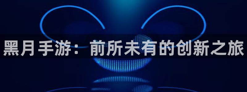 汇丰娱乐预测官网：黑月手游：前所未有的创新之旅