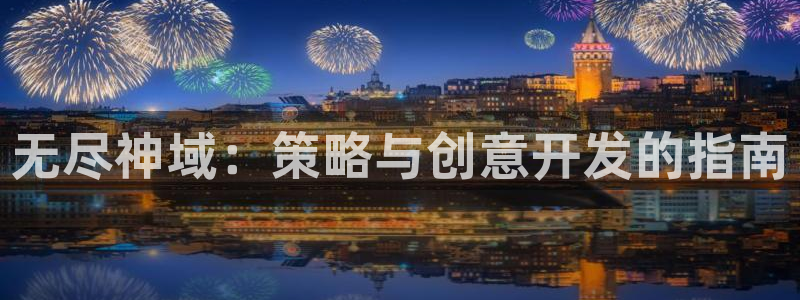 汇丰娱乐玩法：无尽神域：策略与创意开发的指南