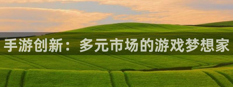 汇丰娱乐分分预测：手游创新：多元市场的游戏梦想家