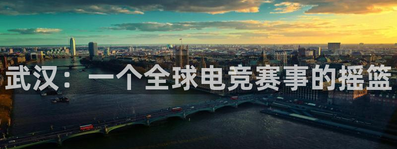 汇丰娱乐开奖查询：武汉：一个全球电竞赛事的摇篮