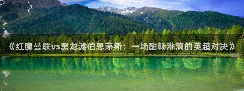 nba直播_足球直播_免费在线直播_88看球官网：《红魔曼联vs黑龙滩伯恩茅斯：一场酣畅淋漓的英超对决》
