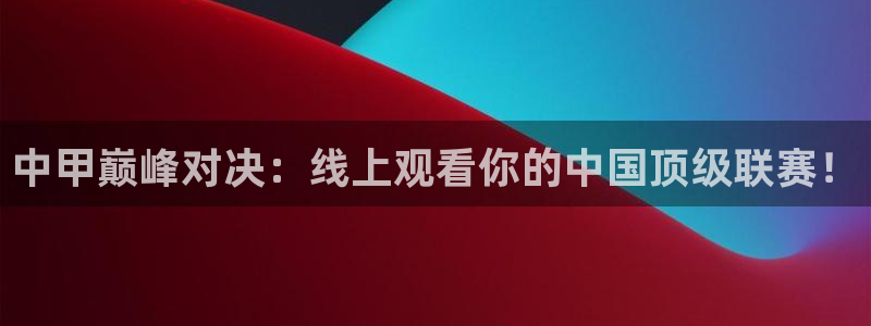 88看球直播吧：中甲巅峰对决：线上观看你的中国顶级联赛！