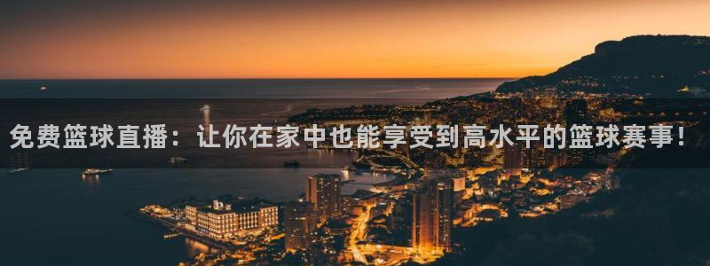 88看球nba直播吧：免费篮球直播：让你在家中也能享受到高水平的篮球赛事！