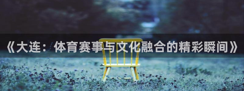 88看球直播nba直播：《大连：体育赛事与文化融合的精彩瞬间》